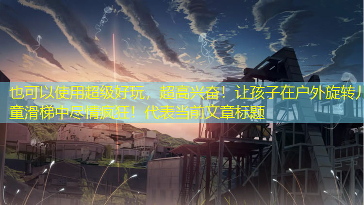 超级好玩，超高兴奋！让孩子在户外旋转儿童滑梯中尽情疯狂！